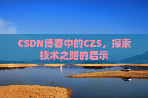 CSDN博客中的CZS，探索技术之路的启示